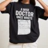 A Wise Doctor Once Wrote T-Shirt